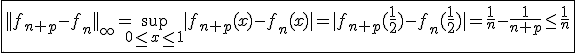 3$\fbox{||f_{n+p}-f_n||_{\infty}=\sup_{0\le x\le1}|f_{n+p}(x)-f_n(x)|=|f_{n+p}(\frac{1}{2})-f_n(\frac{1}{2})|=\frac{1}{n}-\frac{1}{n+p}\le\frac{1}{n}}